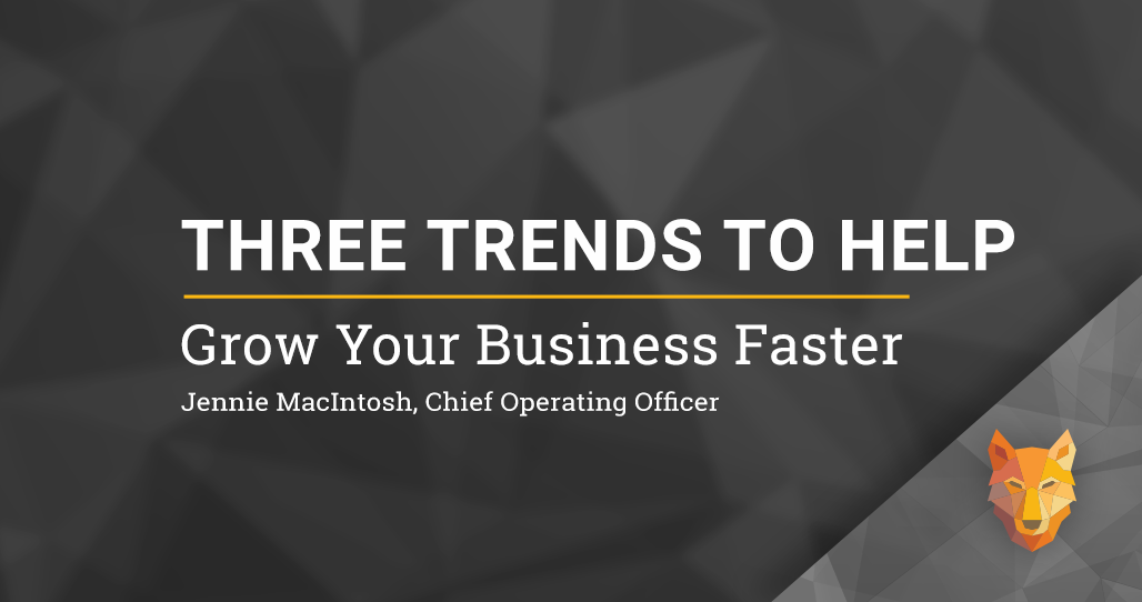 Three Trends to Help Grow Your Business Faster