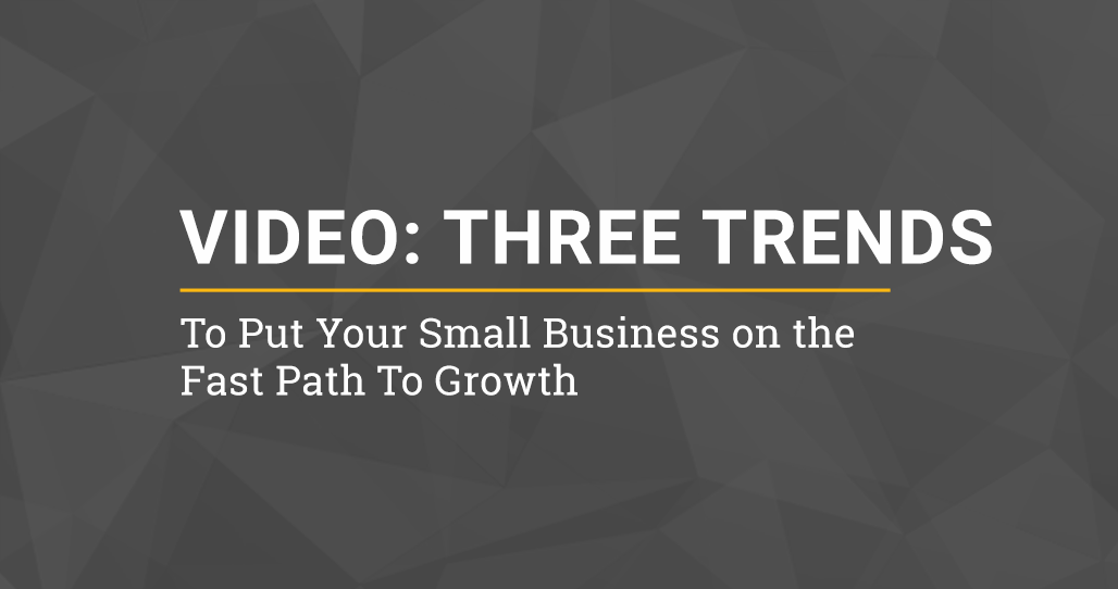Video: Three Trends to put Your Small Business on the Fast Path for Growth